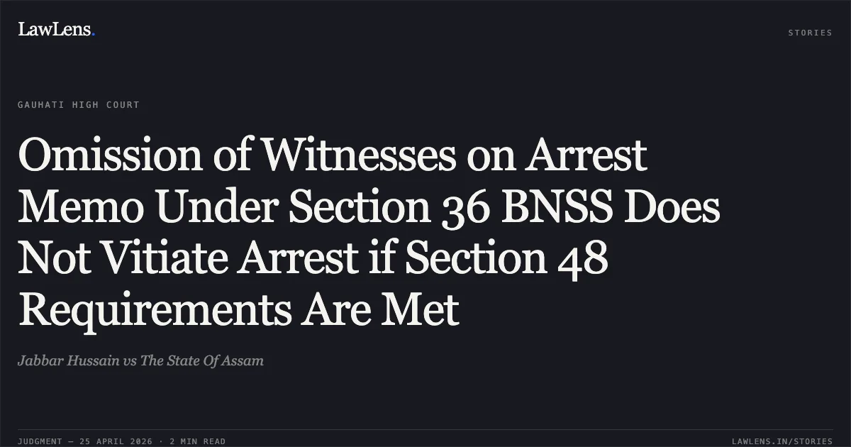 Omission of Witnesses on Arrest Memo Under Section 36 BNSS Does Not Vitiate Arrest if Section 48 Requirements Are Met. Jabbar Hussain vs The State Of Assam. Gauhati High Court. LawLens