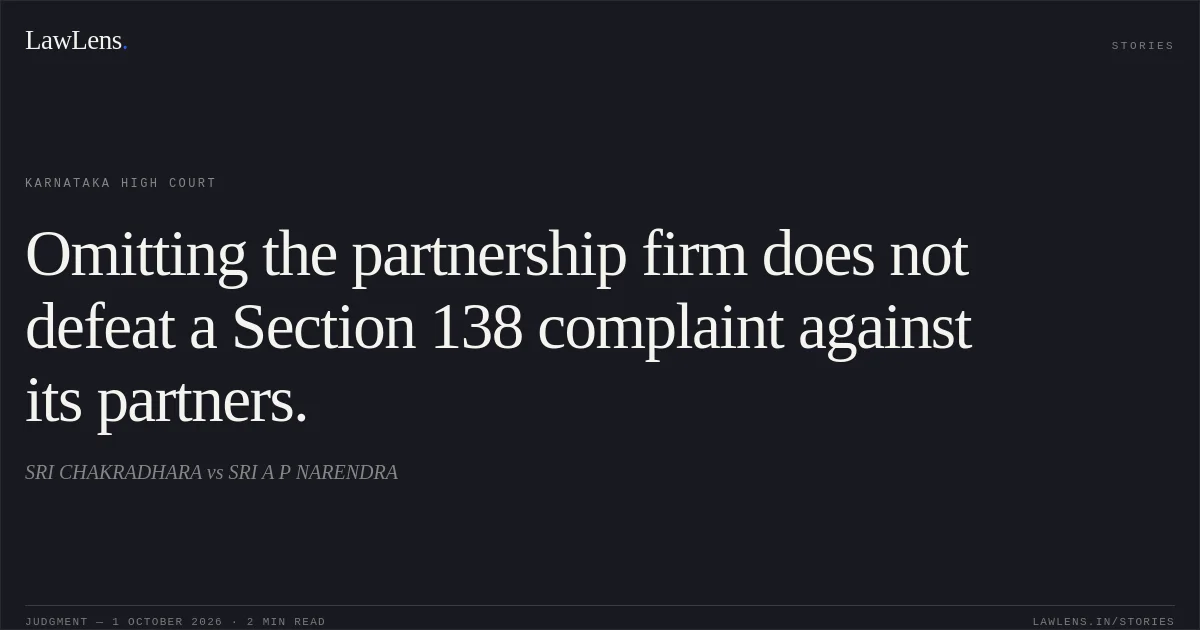 Omitting the partnership firm does not defeat a Section 138 complaint against its partners.. SRI CHAKRADHARA vs SRI A P NARENDRA. Karnataka High Court. LawLens