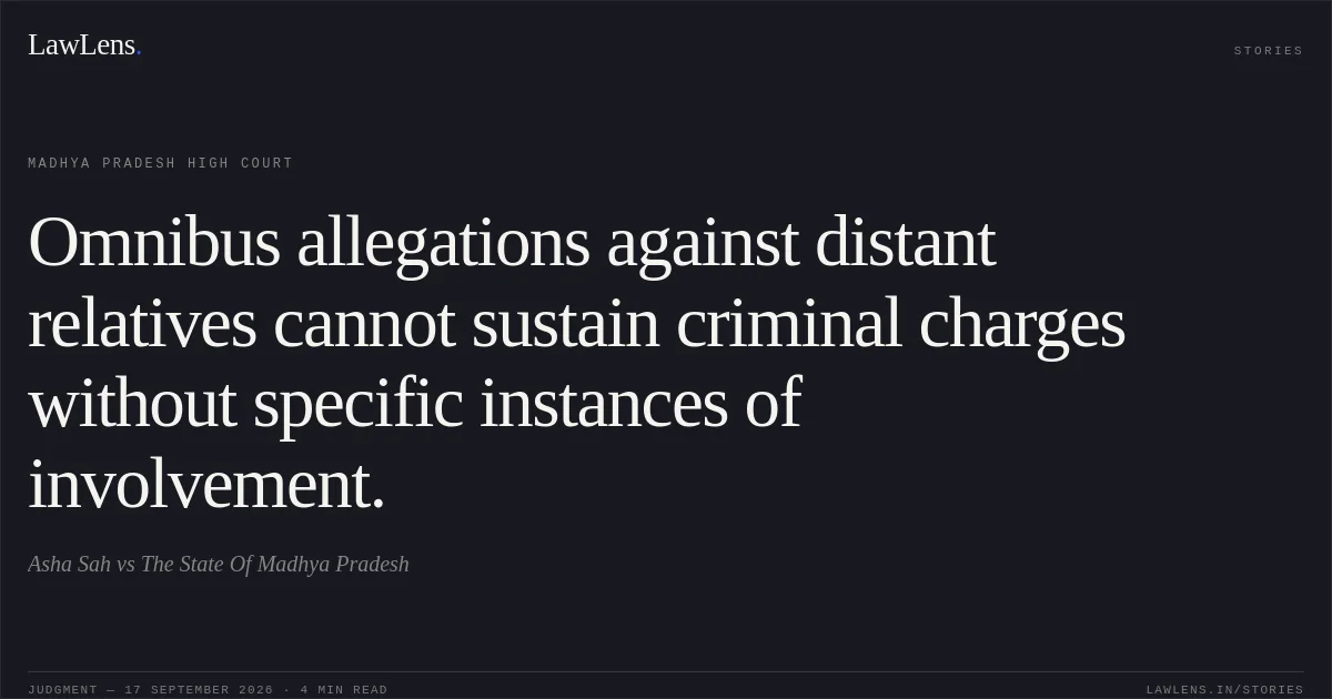 Omnibus allegations against distant relatives cannot sustain criminal charges without specific instances of involvement.. Asha Sah vs The State Of Madhya Pradesh. Madhya Pradesh High Court. LawLens