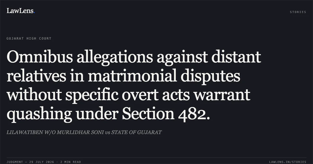 Omnibus allegations against distant relatives in matrimonial disputes without specific overt acts warrant quashing under Section 482.. LILAWATIBEN W/O MURLIDHAR SONI vs STATE OF GUJARAT. Gujarat High Court. LawLens