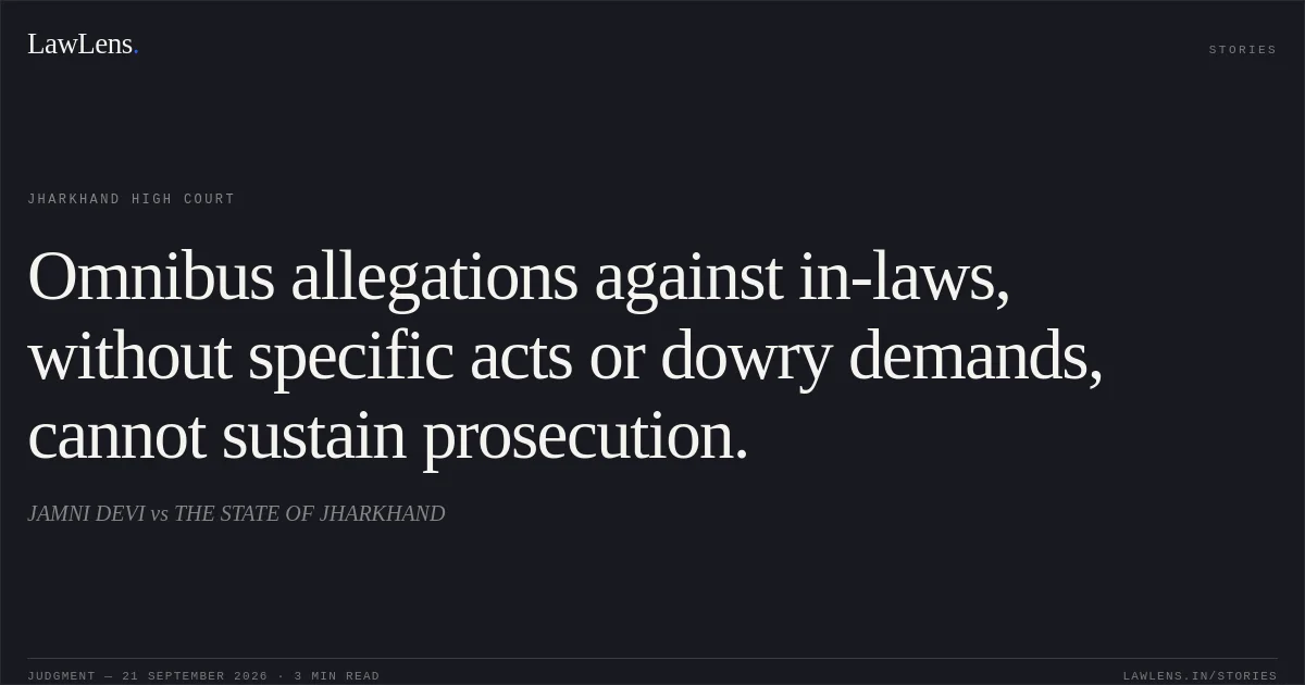 Omnibus allegations against in-laws, without specific acts or dowry demands, cannot sustain prosecution.. JAMNI DEVI vs THE STATE OF JHARKHAND. Jharkhand High Court. LawLens