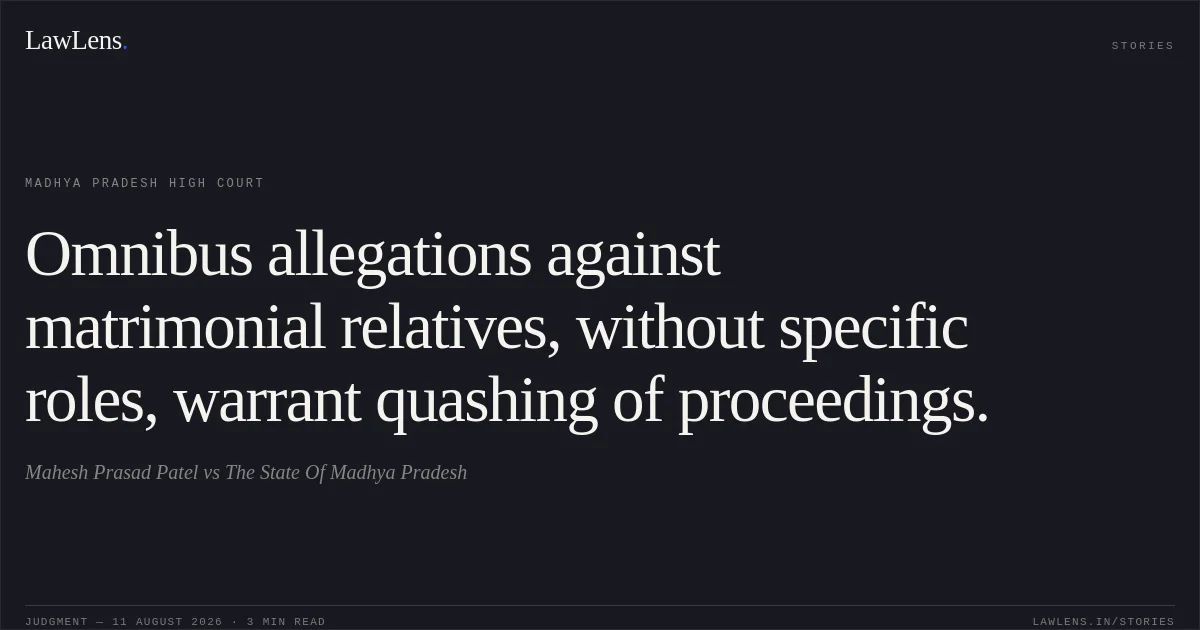 Omnibus allegations against matrimonial relatives, without specific roles, warrant quashing of proceedings.. Mahesh Prasad Patel vs The State Of Madhya Pradesh. Madhya Pradesh High Court. LawLens
