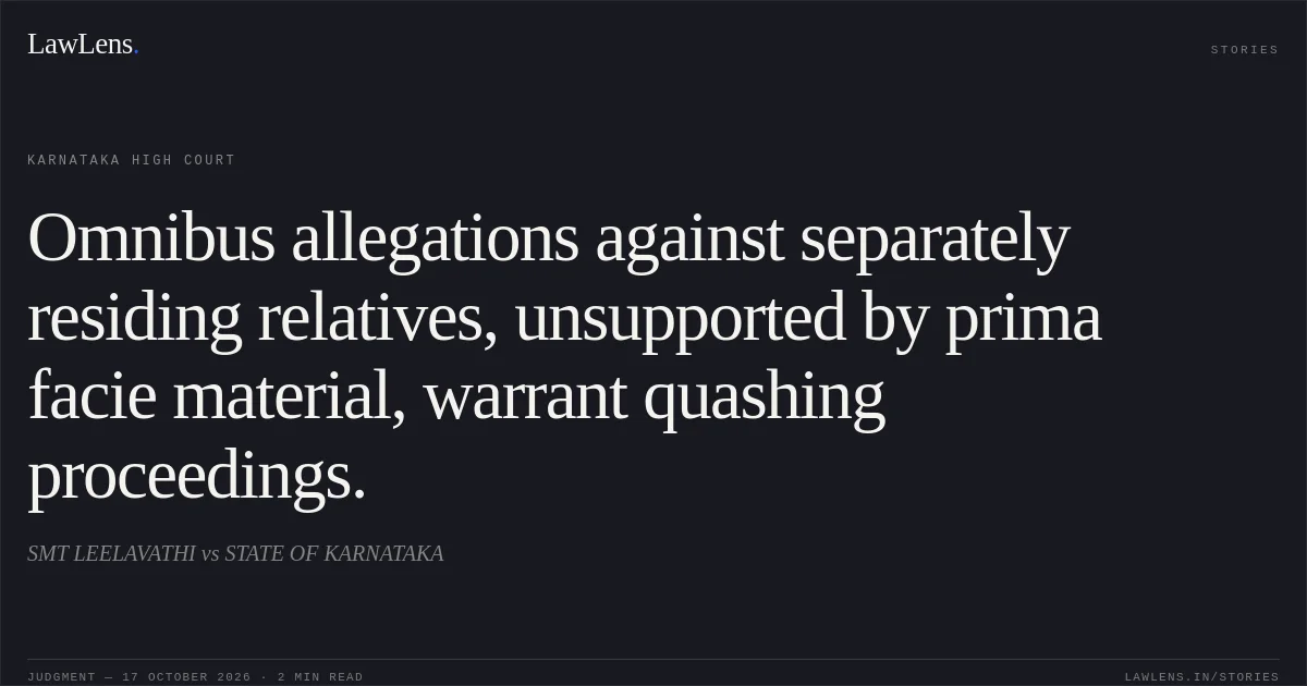 Omnibus allegations against separately residing relatives, unsupported by prima facie material, warrant quashing proceedings.. SMT LEELAVATHI vs STATE OF KARNATAKA. Karnataka High Court. LawLens