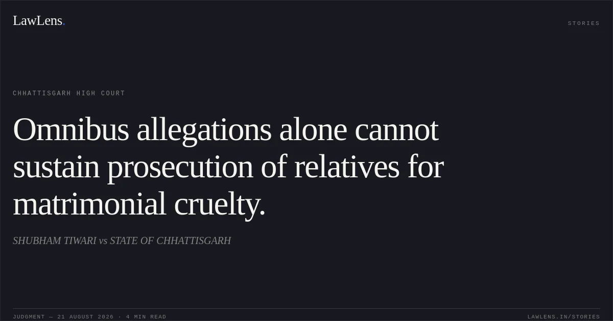 Omnibus allegations alone cannot sustain prosecution of relatives for matrimonial cruelty.. SHUBHAM TIWARI vs STATE OF CHHATTISGARH. Chhattisgarh High Court. LawLens
