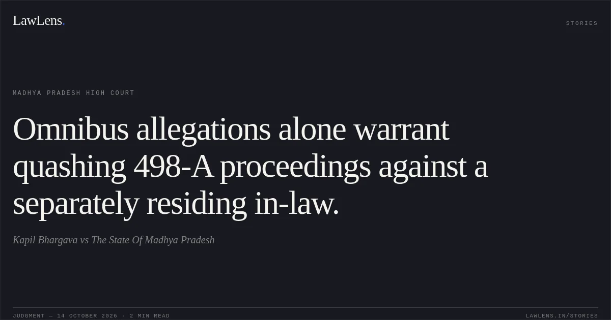 Omnibus allegations alone warrant quashing 498-A proceedings against a separately residing in-law.. Kapil Bhargava vs The State Of Madhya Pradesh. Madhya Pradesh High Court. LawLens