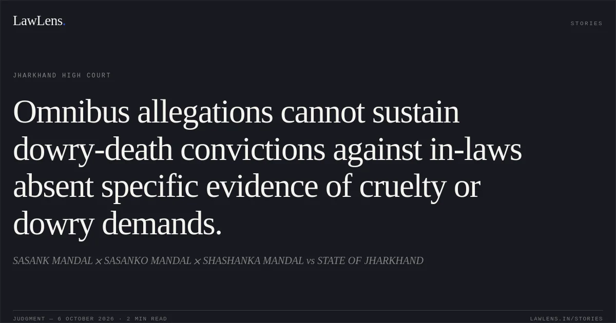 Omnibus allegations cannot sustain dowry-death convictions against in-laws absent specific evidence of cruelty or dowry demands.. SASANK MANDAL  SASANKO MANDAL  SHASHANKA MANDAL vs STATE OF JHARKHAND. Jharkhand High Court. LawLens
