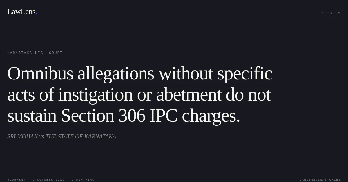 Omnibus allegations without specific acts of instigation or abetment do not sustain Section 306 IPC charges.. SRI MOHAN vs THE STATE OF KARNATAKA. Karnataka High Court. LawLens