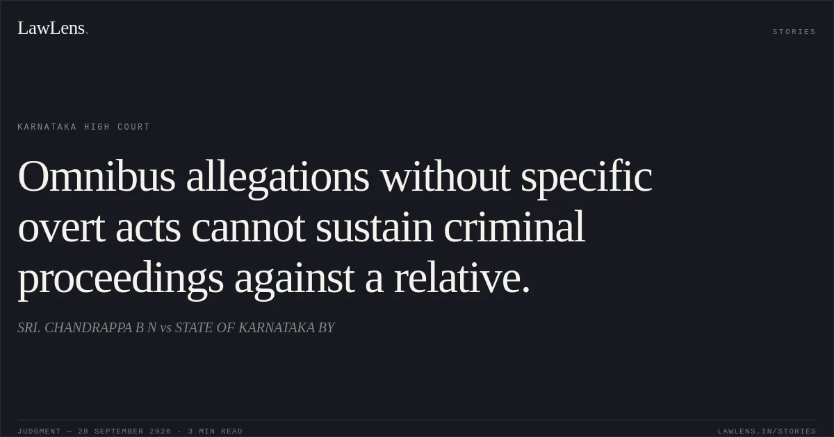 Omnibus allegations without specific overt acts cannot sustain criminal proceedings against a relative.. SRI. CHANDRAPPA B N vs STATE OF KARNATAKA BY. Karnataka High Court. LawLens