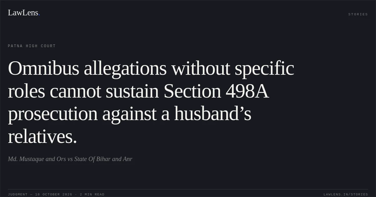 Omnibus allegations without specific roles cannot sustain Section 498A prosecution against a husband’s relatives.. Md. Mustaque and Ors vs State Of Bihar and Anr. Patna High Court. LawLens