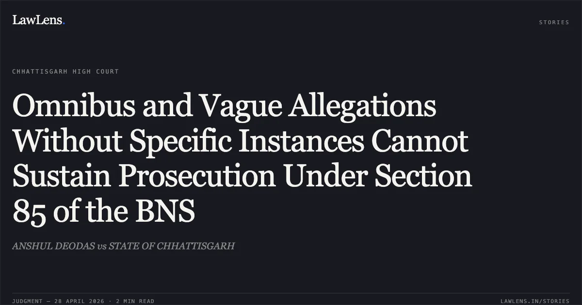 Omnibus and Vague Allegations Without Specific Instances Cannot Sustain Prosecution Under Section 85 of the BNS. ANSHUL DEODAS vs STATE OF CHHATTISGARH. Chhattisgarh High Court. LawLens