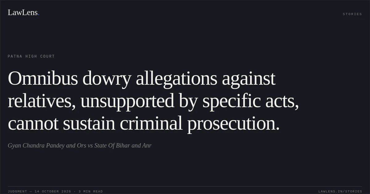 Omnibus dowry allegations against relatives, unsupported by specific acts, cannot sustain criminal prosecution.. Gyan Chandra Pandey and Ors vs State Of Bihar and Anr. Patna High Court. LawLens
