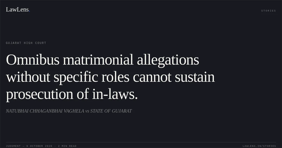 Omnibus matrimonial allegations without specific roles cannot sustain prosecution of in-laws.. NATUBHAI CHHAGANBHAI VAGHELA vs STATE OF GUJARAT. Gujarat High Court. LawLens