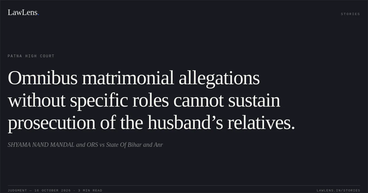 Omnibus matrimonial allegations without specific roles cannot sustain prosecution of the husband’s relatives.. SHYAMA NAND MANDAL and ORS vs State Of Bihar and Anr. Patna High Court. LawLens