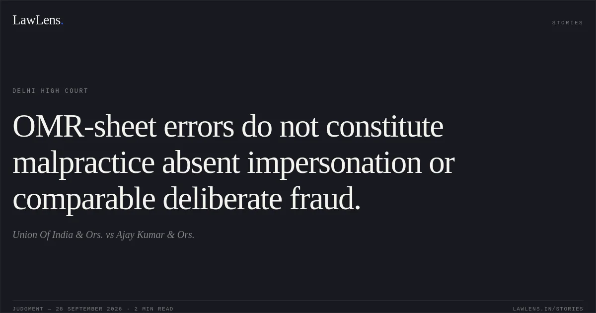 OMR-sheet errors do not constitute malpractice absent impersonation or comparable deliberate fraud.. Union Of India & Ors. vs Ajay Kumar & Ors.. Delhi High Court. LawLens