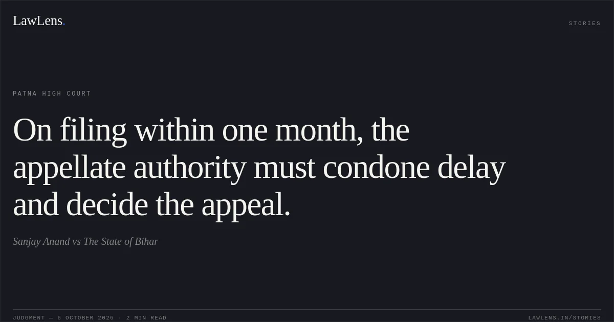 On filing within one month, the appellate authority must condone delay and decide the appeal.. Sanjay Anand vs The State of Bihar. Patna High Court. LawLens
