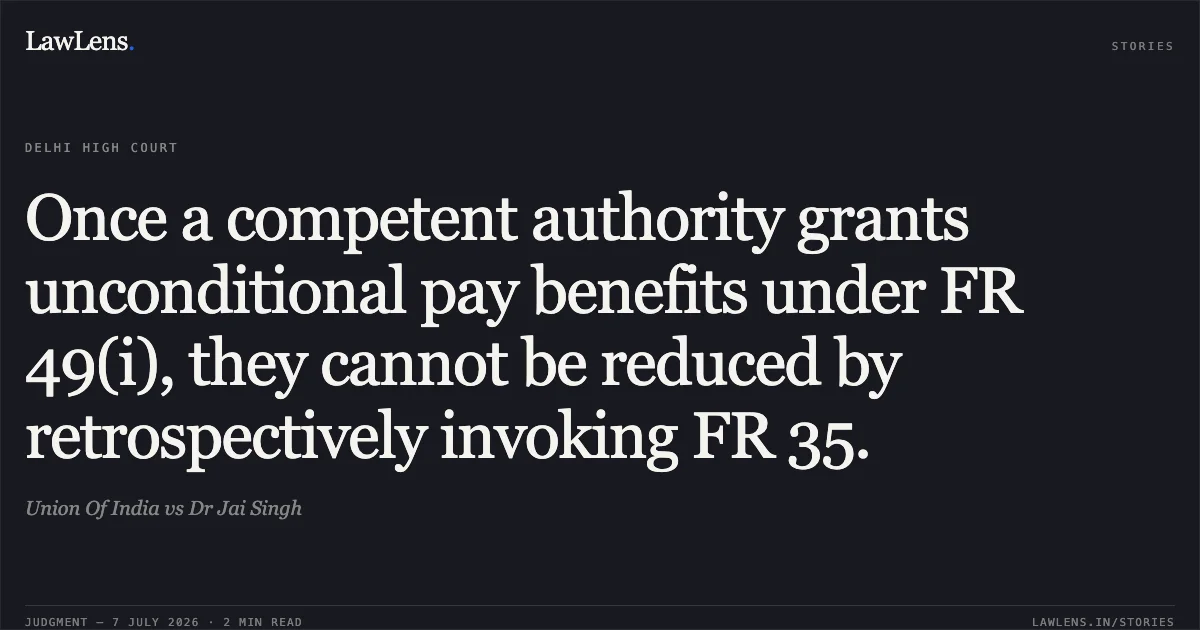 Once a competent authority grants unconditional pay benefits under FR 49(i), they cannot be reduced by retrospectively invoking FR 35.. Union Of India vs Dr Jai Singh. Delhi High Court. LawLens