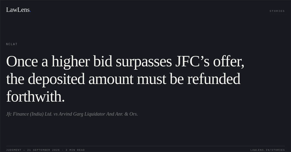 Once a higher bid surpasses JFC’s offer, the deposited amount must be refunded forthwith.. Jfc Finance (India) Ltd. vs Arvind Garg Liquidator And Anr. & Ors.. NCLAT. LawLens