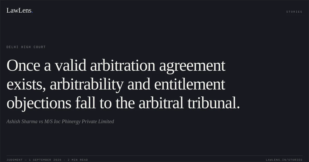 Once a valid arbitration agreement exists, arbitrability and entitlement objections fall to the arbitral tribunal.. Ashish Sharma vs M/S Ioc Phinergy Private Limited. Delhi High Court. LawLens