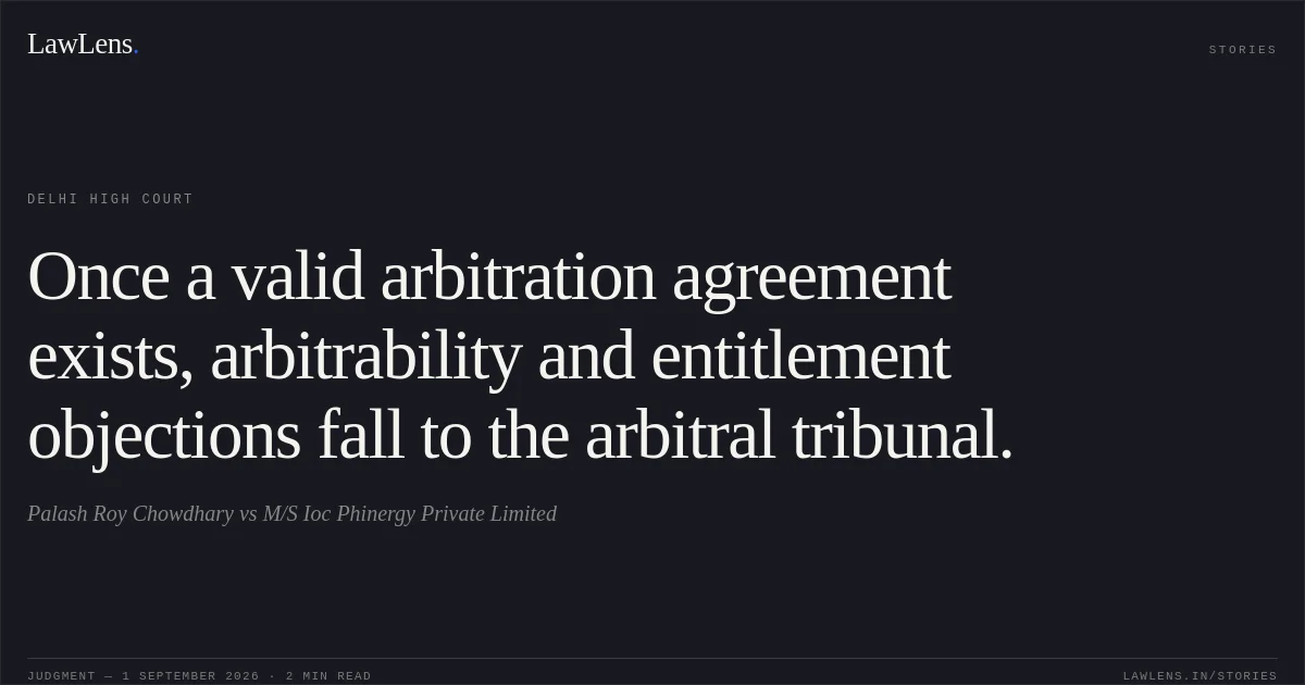 Once a valid arbitration agreement exists, arbitrability and entitlement objections fall to the arbitral tribunal.. Palash Roy Chowdhary vs M/S Ioc Phinergy Private Limited. Delhi High Court. LawLens