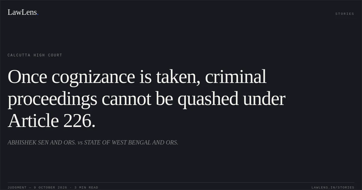 Once cognizance is taken, criminal proceedings cannot be quashed under Article 226.. ABHISHEK SEN AND ORS. vs STATE OF WEST BENGAL AND ORS.. Calcutta High Court. LawLens