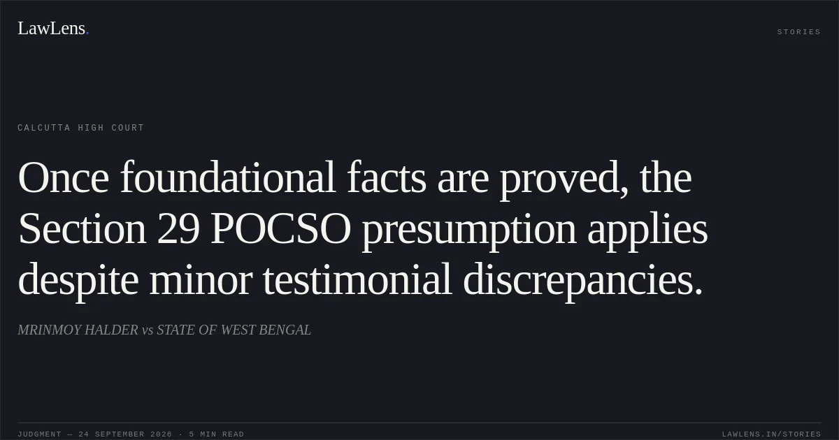 Once foundational facts are proved, the Section 29 POCSO presumption applies despite minor testimonial discrepancies.. MRINMOY HALDER vs STATE OF WEST BENGAL. Calcutta High Court. LawLens