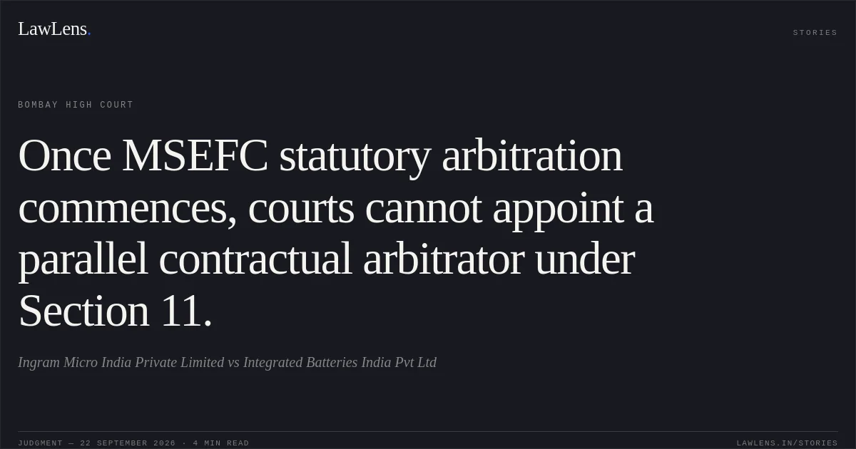 Once MSEFC statutory arbitration commences, courts cannot appoint a parallel contractual arbitrator under Section 11.. Ingram Micro India Private Limited vs Integrated Batteries India Pvt Ltd. Bombay High Court. LawLens