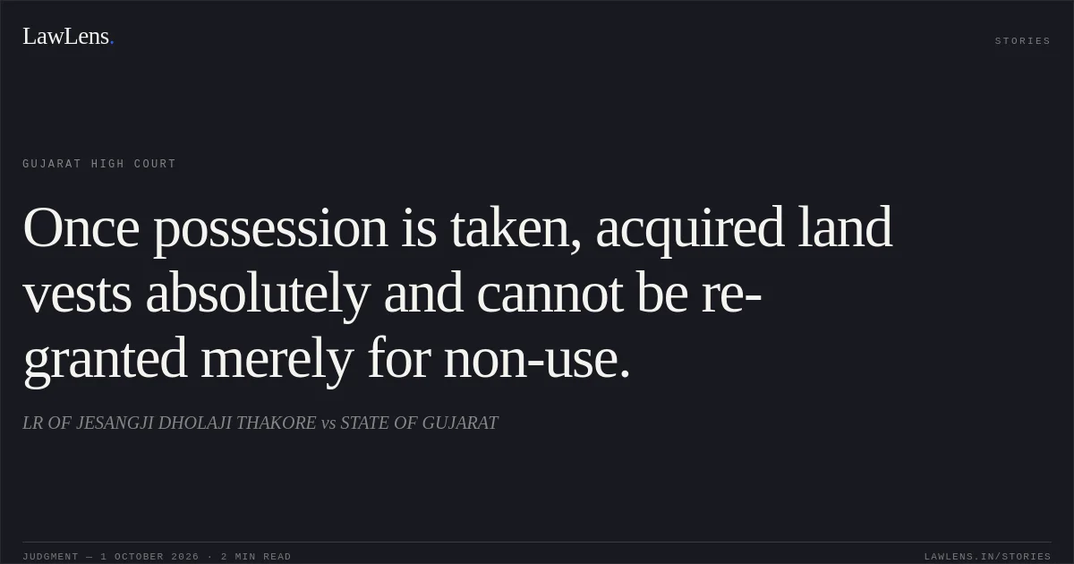 Once possession is taken, acquired land vests absolutely and cannot be re-granted merely for non-use.. LR OF JESANGJI DHOLAJI THAKORE vs STATE OF GUJARAT. Gujarat High Court. LawLens