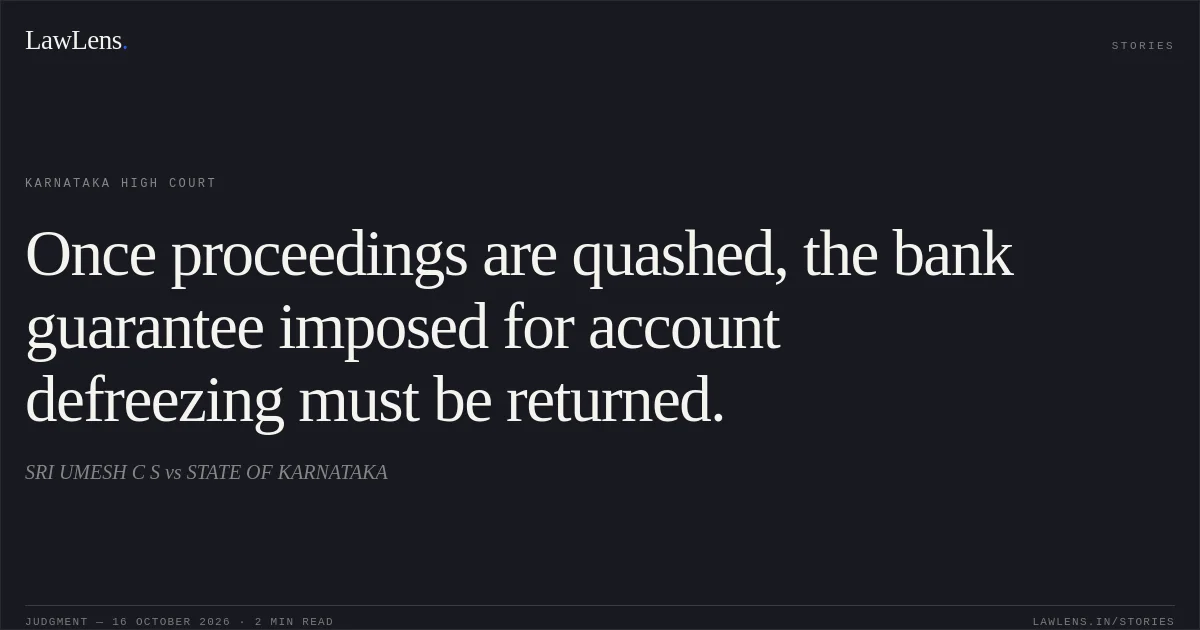 Once proceedings are quashed, the bank guarantee imposed for account defreezing must be returned.. SRI UMESH C S vs STATE OF KARNATAKA. Karnataka High Court. LawLens
