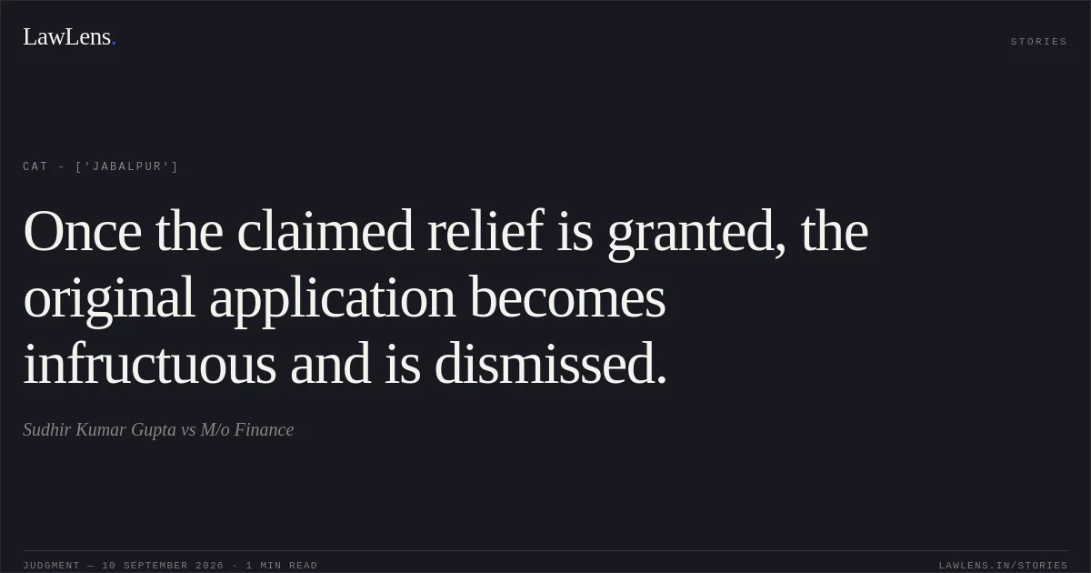Once the claimed relief is granted, the original application becomes infructuous and is dismissed.. Sudhir Kumar Gupta vs M/o Finance. CAT - ['Jabalpur']. LawLens