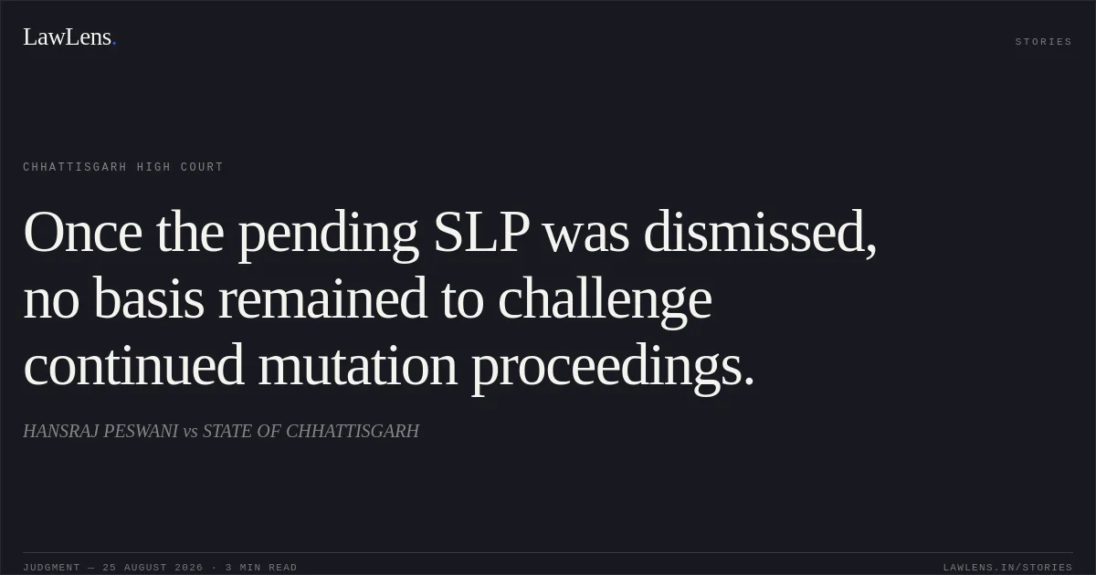 Once the pending SLP was dismissed, no basis remained to challenge continued mutation proceedings.. HANSRAJ PESWANI vs STATE OF CHHATTISGARH. Chhattisgarh High Court. LawLens