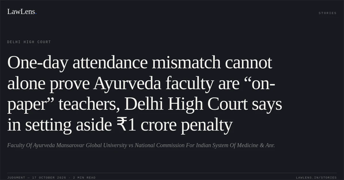 One-day attendance mismatch cannot alone prove Ayurveda faculty are “on-paper” teachers, Delhi High Court says in setting aside ₹1 crore penalty. Faculty Of Ayurveda  Mansarovar Global University vs National Commission For Indian  System Of Medicine  & Anr.. Delhi High Court. LawLens