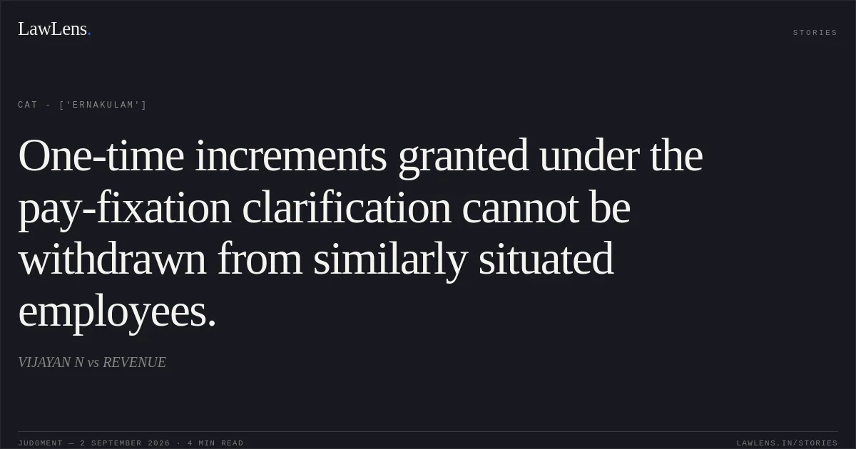 One-time increments granted under the pay-fixation clarification cannot be withdrawn from similarly situated employees.. VIJAYAN N vs REVENUE. CAT - ['Ernakulam']. LawLens