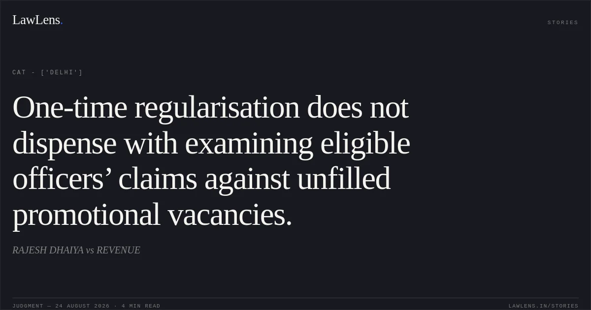 One-time regularisation does not dispense with examining eligible officers’ claims against unfilled promotional vacancies.. RAJESH DHAIYA vs REVENUE. CAT - ['Delhi']. LawLens