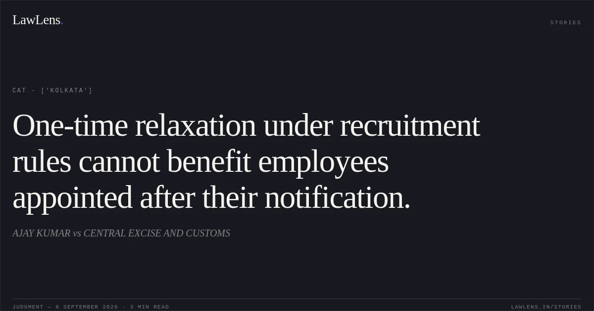 One-time relaxation under recruitment rules cannot benefit employees appointed after their notification.. AJAY KUMAR vs CENTRAL EXCISE AND CUSTOMS. CAT - ['Kolkata']. LawLens