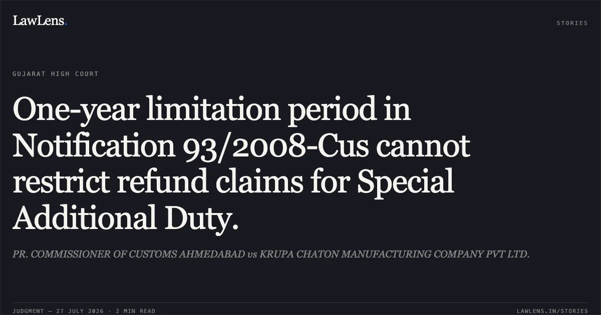 One-year limitation period in Notification 93/2008-Cus cannot restrict refund claims for Special Additional Duty.. PR. COMMISSIONER OF CUSTOMS AHMEDABAD vs KRUPA CHATON MANUFACTURING COMPANY PVT LTD.. Gujarat High Court. LawLens