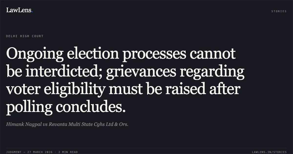 Ongoing election processes cannot be interdicted; grievances regarding voter eligibility must be raised after polling concludes.. Himank Nagpal vs Revanta Multi State Cghs Ltd & Ors.. Delhi High Court. LawLens