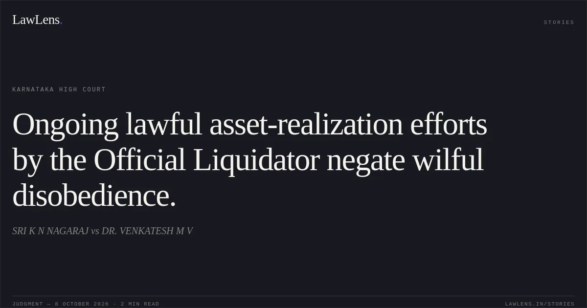 Ongoing lawful asset-realization efforts by the Official Liquidator negate wilful disobedience.. SRI K N NAGARAJ vs DR. VENKATESH M V. Karnataka High Court. LawLens