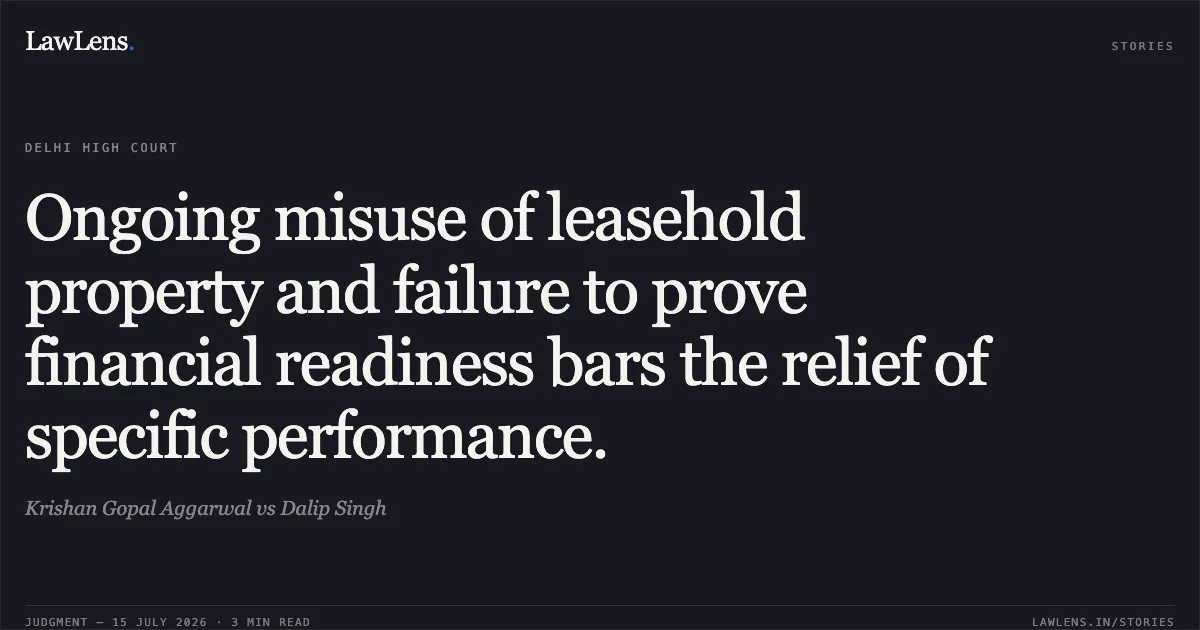 Ongoing misuse of leasehold property and failure to prove financial readiness bars the relief of specific performance.. Krishan Gopal Aggarwal vs Dalip Singh. Delhi High Court. LawLens