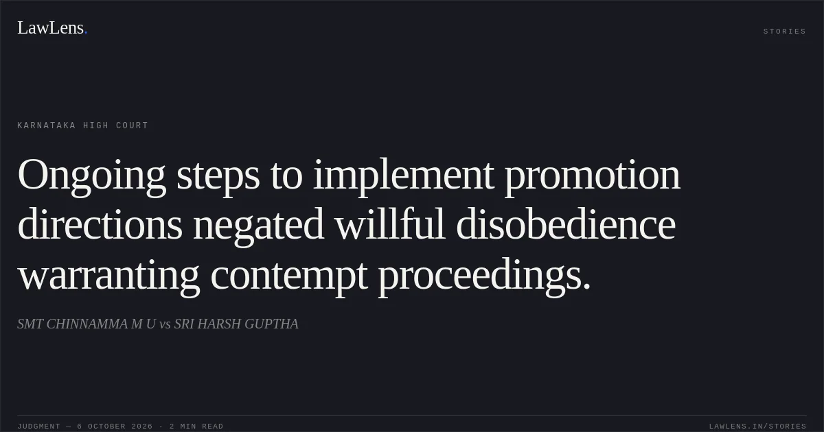 Ongoing steps to implement promotion directions negated willful disobedience warranting contempt proceedings.. SMT CHINNAMMA M U vs SRI HARSH GUPTHA. Karnataka High Court. LawLens