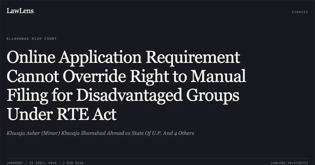 Online Application Requirement Cannot Override Right to Manual Filing for Disadvantaged Groups Under RTE Act. Khwaja Asher (Minor) Khwaja Shamshad Ahmad vs State Of U.P. And 4 Others. Allahabad High Court. LawLens