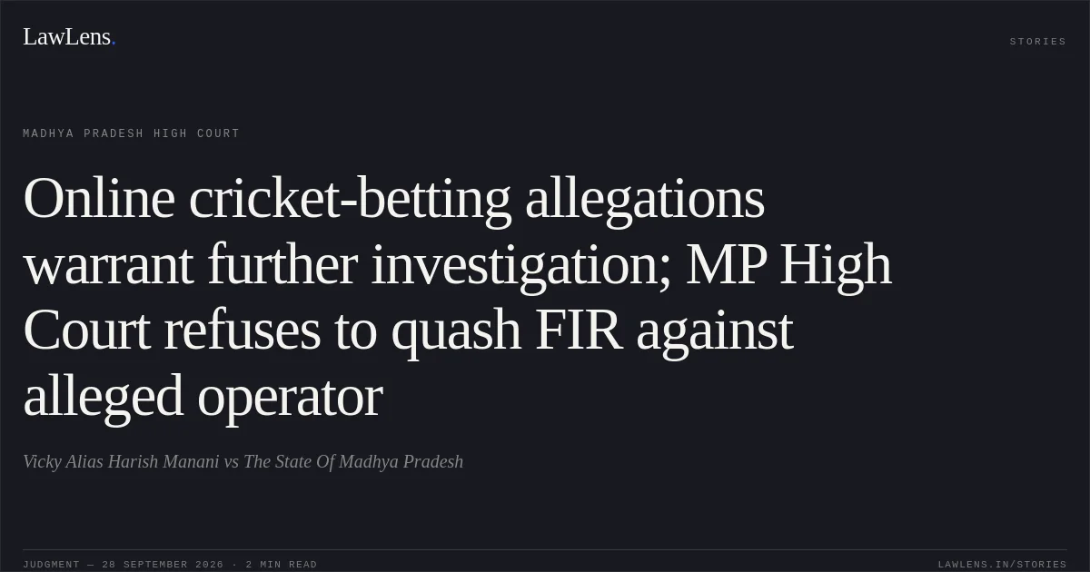 Online cricket-betting allegations warrant further investigation; MP High Court refuses to quash FIR against alleged operator. Vicky Alias Harish Manani vs The State Of Madhya Pradesh. Madhya Pradesh High Court. LawLens