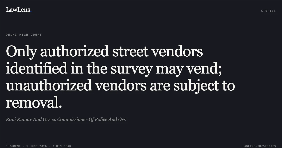 Only authorized street vendors identified in the survey may vend; unauthorized vendors are subject to removal.. Ravi Kumar And Ors vs Commissioner Of Police And Ors. Delhi High Court. LawLens