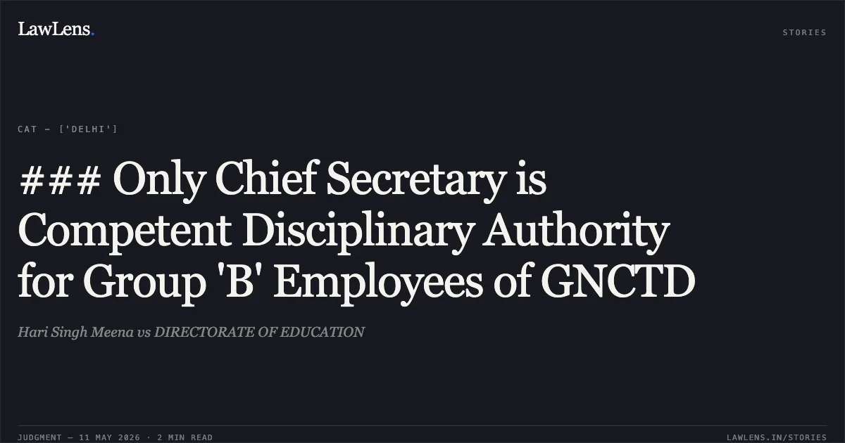 ### Only Chief Secretary is Competent Disciplinary Authority for Group 'B' Employees of GNCTD. Hari Singh Meena vs DIRECTORATE OF EDUCATION. Central Administrative Tribunal. LawLens