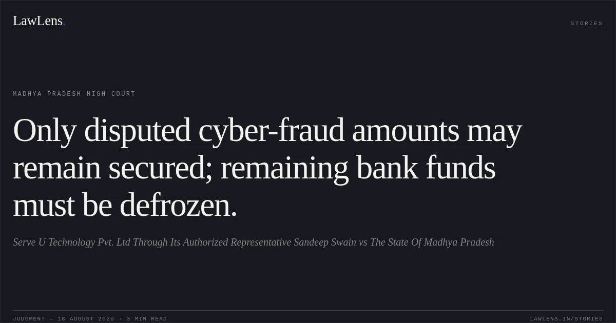 Only disputed cyber-fraud amounts may remain secured; remaining bank funds must be defrozen.. Serve U Technology Pvt. Ltd Through Its Authorized Representative Sandeep Swain vs The State Of Madhya Pradesh. Madhya Pradesh High Court. LawLens