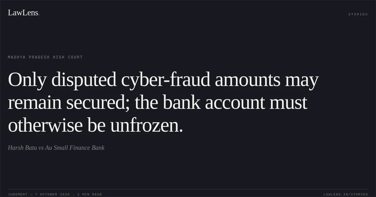 Only disputed cyber-fraud amounts may remain secured; the bank account must otherwise be unfrozen.. Harsh Batu vs Au Small Finance Bank. Madhya Pradesh High Court. LawLens