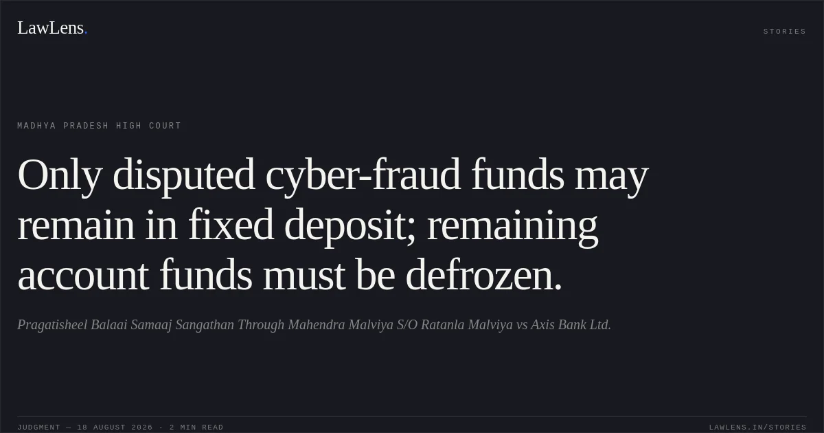 Only disputed cyber-fraud funds may remain in fixed deposit; remaining account funds must be defrozen.. Pragatisheel Balaai Samaaj Sangathan Through  Mahendra Malviya S/O Ratanla Malviya vs Axis Bank Ltd.. Madhya Pradesh High Court. LawLens