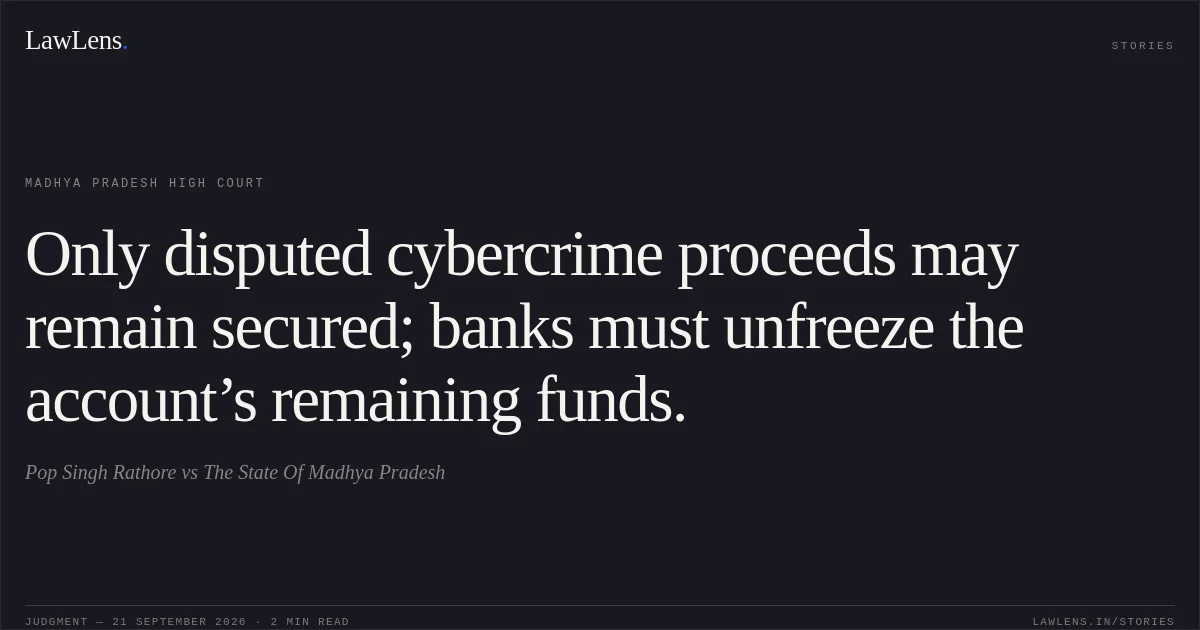 Only disputed cybercrime proceeds may remain secured; banks must unfreeze the account’s remaining funds.. Pop Singh Rathore vs The State Of Madhya Pradesh. Madhya Pradesh High Court. LawLens