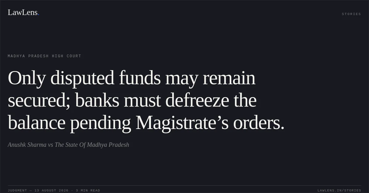 Only disputed funds may remain secured; banks must defreeze the balance pending Magistrate’s orders.. Anushk Sharma vs The State Of Madhya Pradesh. Madhya Pradesh High Court. LawLens