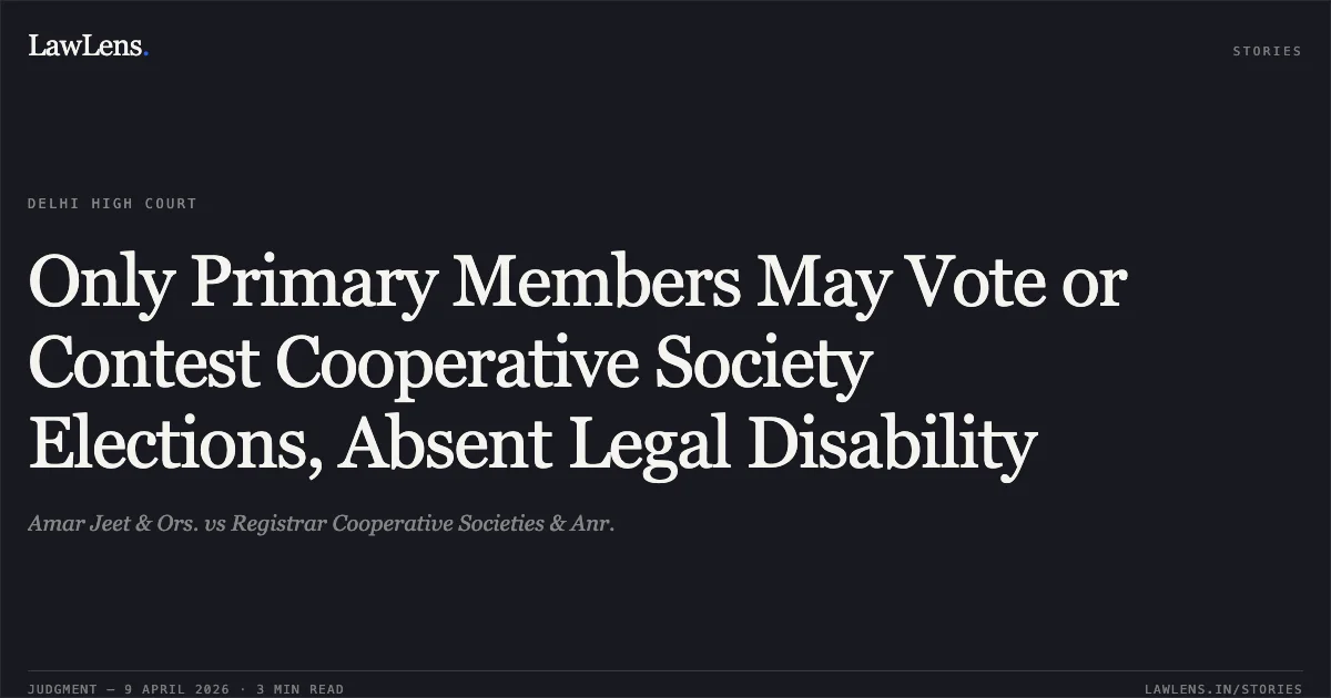 Only Primary Members May Vote or Contest Cooperative Society Elections, Absent Legal Disability. Amar Jeet & Ors. vs Registrar Cooperative Societies & Anr.. Delhi High Court. LawLens