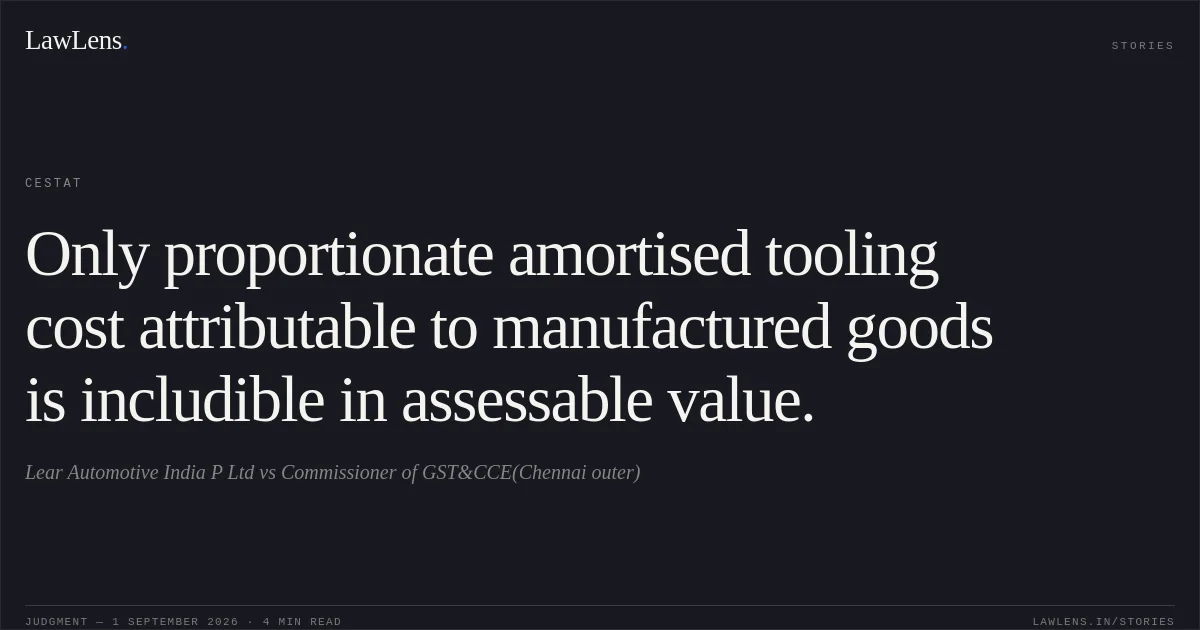 Only proportionate amortised tooling cost attributable to manufactured goods is includible in assessable value.. Lear Automotive India P Ltd vs Commissioner of GST&CCE(Chennai outer). CESTAT. LawLens